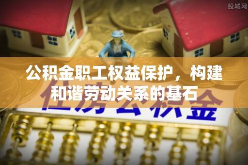 醴陵公积金职工权益保护，构建和谐劳动关系的基石
