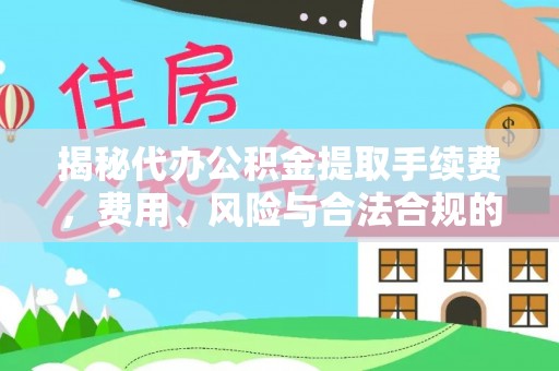 醴陵揭秘代办公积金提取手续费，费用、风险与合法合规的全解析