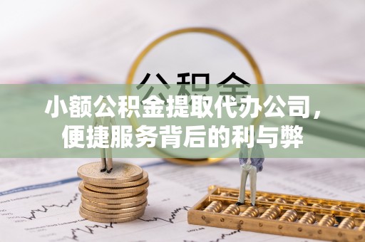 醴陵小额公积金提取代办公司，便捷服务背后的利与弊