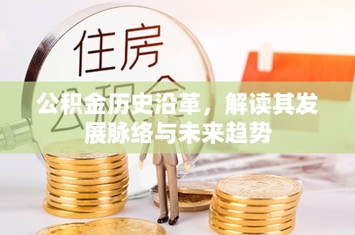 醴陵公积金历史沿革，解读其发展脉络与未来趋势