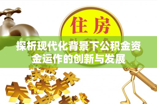 醴陵探析现代化背景下公积金资金运作的创新与发展