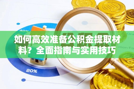醴陵如何高效准备公积金提取材料？全面指南与实用技巧