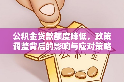 醴陵公积金贷款额度降低，政策调整背后的影响与应对策略