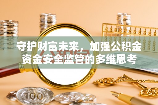 醴陵守护财富未来，加强公积金资金安全监管的多维思考