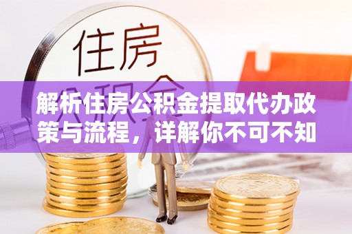 醴陵解析住房公积金提取代办政策与流程，详解你不可不知的关键点