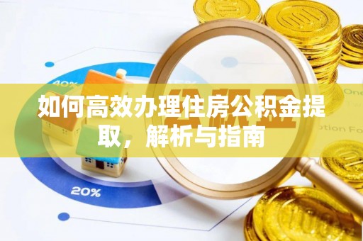 醴陵如何高效办理住房公积金提取，解析与指南