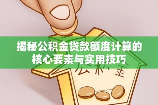 醴陵揭秘公积金贷款额度计算的核心要素与实用技巧