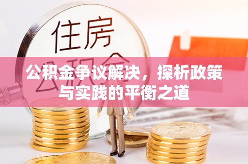 醴陵公积金争议解决，探析政策与实践的平衡之道