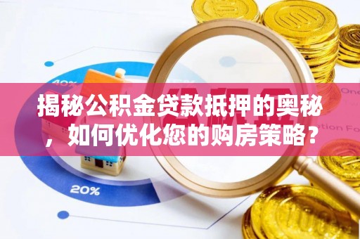 醴陵揭秘公积金贷款抵押的奥秘，如何优化您的购房策略？