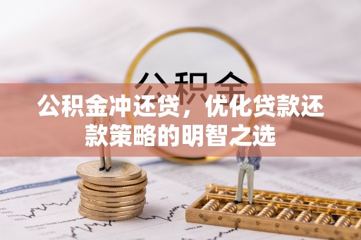 醴陵公积金冲还贷，优化贷款还款策略的明智之选
