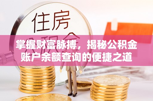 醴陵掌握财富脉搏，揭秘公积金账户余额查询的便捷之道