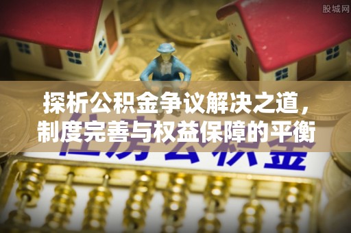 醴陵探析公积金争议解决之道，制度完善与权益保障的平衡点