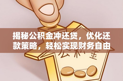 醴陵揭秘公积金冲还贷，优化还款策略，轻松实现财务自由